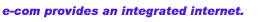 e-com provides an integrated internet. 